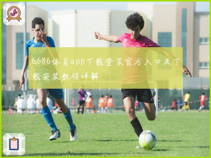 6686体育app下载登录官方入口及下载安装教程详解