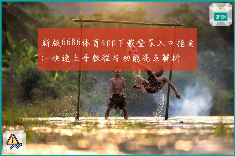 新版6686体育app下载登录入口指南：快速上手教程与功能亮点解析