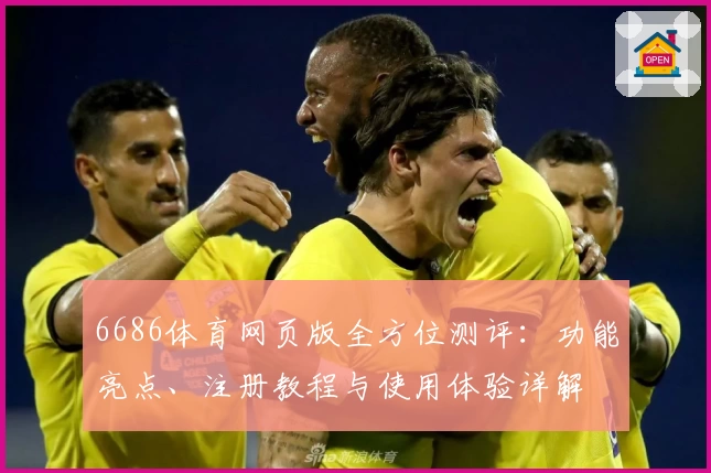6686体育网页版全方位测评：功能亮点、注册教程与使用体验详解
