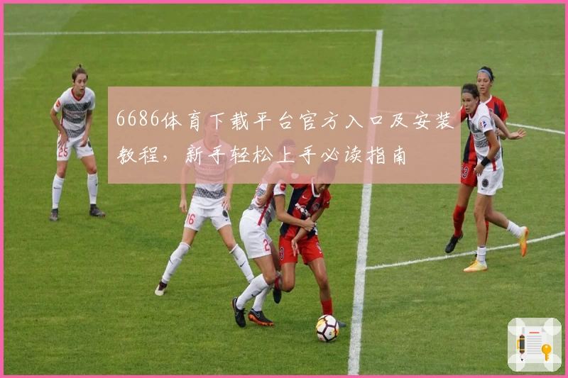 6686体育下载平台官方入口及安装教程，新手轻松上手必读指南