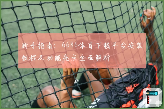 新手指南:6686体育下载平台安装教程及功能亮点全面解析