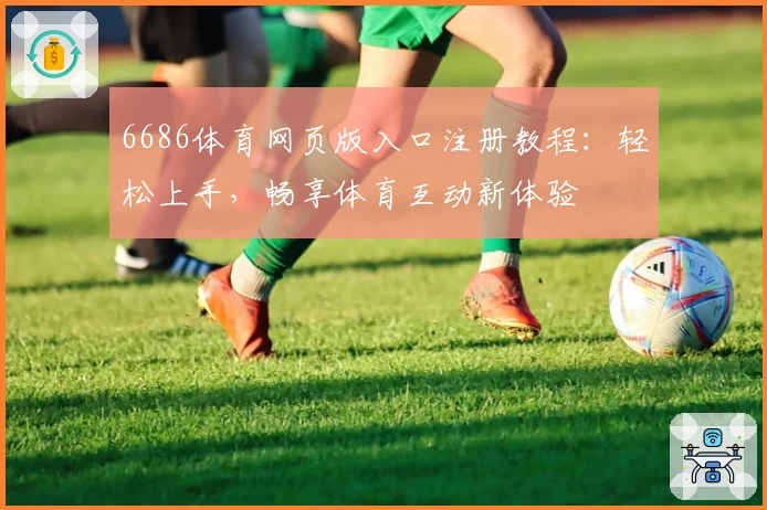 6686体育网页版入口注册教程：轻松上手，畅享体育互动新体验