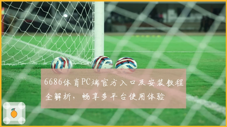 6686体育PC端官方入口及安装教程全解析,畅享多平台使用体验